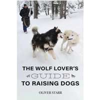 The Wolf Lover's Guide to Raising Dogs - The Wolf Lover's Guide to Raising Dogs - jetzt bei oelder-buchhandlung.de kaufen