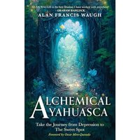 ALCHEMICAL AYAHUASCA: Take the Journey from Depression to the Sweet Spot - ALCHEMICAL AYAHUASCA: Take the Journey from Depression to the Sweet Spot - jetzt bei oelder-buchhandlung.de kaufen