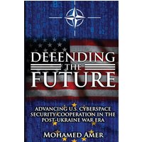 Defending the Future: Advancing U.S. Cyberspace Security Cooperation in the Post-Ukraine War Era - Defending the Future: Advancing U.S. Cyberspace Security Cooperation in the Post-Ukraine War Era - jetzt bei oelder-buchhandlung.de kaufen