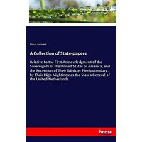 A Collection of State-papers: Relative to the First Acknowledgment of the Sovereignty of the United States of America, and the Reception of Their ... the States General of the United Netherlands