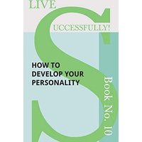 Live Successfully! Book No. 10 - How to Develop Your Personality