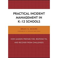 Practical Incident Management in K-12 Schools: How Leaders Prepare for, Respond to, and Recover from Challenges