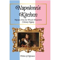 Napoleon's Kitchen: Recipes from the French Emperor's Culinary Legacy (From Then to Table, Culinary Time Travels) - Napoleon's Kitchen: Recipes from the French Emperor's Culinary Legacy (From Then to Table, Culinary Time Travels) - jetzt bei oelder-buchhandlung.de kaufen