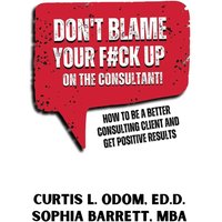 DON'T BLAME YOUR F#CK UP ON THE CONSULTANT!: How To Be A Better Consulting Client And Get Positive Results - DON'T BLAME YOUR F#CK UP ON THE CONSULTANT!: How To Be A Better Consulting Client And Get Positive Results - jetzt bei oelder-buchhandlung.de kaufen