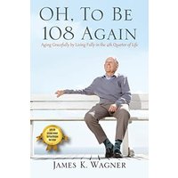 OH, To Be 108 Again: Aging Gracefully by Living Fully in the 4th Quarter of Life - OH, To Be 108 Again: Aging Gracefully by Living Fully in the 4th Quarter of Life - jetzt bei oelder-buchhandlung.de kaufen