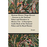 Mexican History Diego Rivera's - Frescoes in the National Palace and Elsewhere in Mexico Cite - A Descriptive Guide Book of the National Palace and Its Royal Rooms