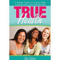 True Health: A Woman's Guide to Loving Her Body, Loving Her Life, and Loving Her God - True Health: A Woman's Guide to Loving Her Body, Loving Her Life, and Loving Her God - jetzt bei oelder-buchhandlung.de kaufen