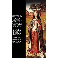 Historia de La Celebre Reina de Espana Dona Juana, Llamada Vulgarmente, La Loca