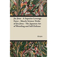 Jiu Jitsu - A Superior Leverage Force - Muscle Science Tricks of Jiu-Jitsu - The Japanese Art of Wrestling and Self-Defense