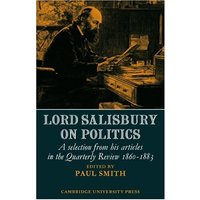 Lord Salisbury on Politics: A selection from his articles in the Quarterly Review, 1860-1883 (Cambridge Studies in the History and Theory of Politics)
