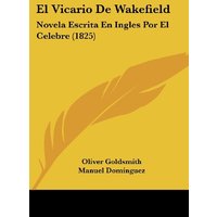 El Vicario De Wakefield: Novela Escrita En Ingles Por El Celebre (1825)