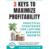 3 Keys to Maximize Profitability - Practical Strategies for Lasting Business Growth: A Guide to Boost Sales, Improve Margins, and Reduce Costs (Small Business Series, Band 3) - 3 Keys to Maximize Profitability - Practical Strategies for Lasting Business Growth: A Guide to Boost Sales, Improve Margins, and Reduce Costs (Small Business Series, Band 3) - jetzt bei oelder-buchhandlung.de kaufen