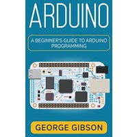 Arduino: A Beginner's Guide to Arduino Programming - Arduino: A Beginner's Guide to Arduino Programming - jetzt bei oelder-buchhandlung.de kaufen