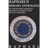 Raphael's Horary Astrology by which Every Question Relating to the Future May Be Answered