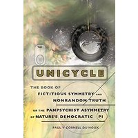 Unicycle, the Book of Fictitious Symmetry and Nonrandom Truth, or the Panpsychist Asymmetry of Nature's Democratic Pi - Unicycle, the Book of Fictitious Symmetry and Nonrandom Truth, or the Panpsychist Asymmetry of Nature's Democratic Pi - jetzt bei oelder-buchhandlung.de kaufen