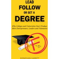 Lead Follow or Get a Degree: Why Colleges and Universities Don't Produce More Entrepreneurs, Leaders and Visionaries - Lead Follow or Get a Degree: Why Colleges and Universities Don't Produce More Entrepreneurs, Leaders and Visionaries - jetzt bei oelder-buchhandlung.de kaufen