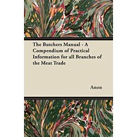 The Butchers Manual - A Compendium of Practical Information for all Branches of the Meat Trade
