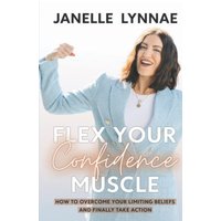 Flex Your Confidence Muscle: How to Overcome Your Limiting Beliefs and Finally Take Action - Flex Your Confidence Muscle: How to Overcome Your Limiting Beliefs and Finally Take Action - jetzt bei oelder-buchhandlung.de kaufen