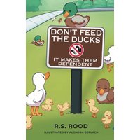 Don't Feed the Ducks: It Makes Them Dependent - Don't Feed the Ducks: It Makes Them Dependent - jetzt bei oelder-buchhandlung.de kaufen