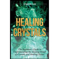 Healing Crystals: Beginner's Guide to Understanding the Healing Power of Crystals and Healing Stones - Healing Crystals: Beginner's Guide to Understanding the Healing Power of Crystals and Healing Stones - jetzt bei oelder-buchhandlung.de kaufen