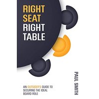 Right Seat Right Table: An Outsider's Guide to Securing the Ideal Board Role