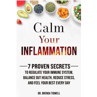 Calm Your Inflammation: 7 Proven Secrets to Regulate Your Immune System, Balance Gut Health, Reduce Stress, and Feel Your Best Every Day - Calm Your Inflammation: 7 Proven Secrets to Regulate Your Immune System, Balance Gut Health, Reduce Stress, and Feel Your Best Every Day - jetzt bei oelder-buchhandlung.de kaufen
