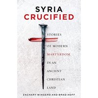 Syria Crucified: Stories of Modern Martyrdom in an Ancient Christian Land - Syria Crucified: Stories of Modern Martyrdom in an Ancient Christian Land - jetzt bei oelder-buchhandlung.de kaufen