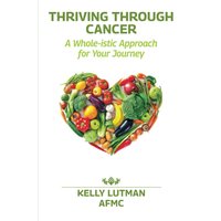 Thriving Through Cancer: A Whole-istic Approach for Your Journey - Thriving Through Cancer: A Whole-istic Approach for Your Journey - jetzt bei oelder-buchhandlung.de kaufen