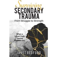 Surviving Secondary Trauma From Struggle to Strength: When a Loved One's Trauma Shatters You - Surviving Secondary Trauma From Struggle to Strength: When a Loved One's Trauma Shatters You - jetzt bei oelder-buchhandlung.de kaufen