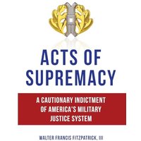 Acts of Supremacy: A Cautionary Indictment of America's Military Justice System - Acts of Supremacy: A Cautionary Indictment of America's Military Justice System - jetzt bei oelder-buchhandlung.de kaufen