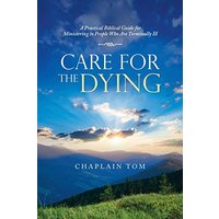 Care for the Dying: A Practical Biblical Guide for Ministering to People Who Are Terminally Ill - Care for the Dying: A Practical Biblical Guide for Ministering to People Who Are Terminally Ill - jetzt bei oelder-buchhandlung.de kaufen