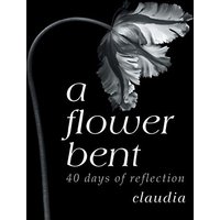 A Flower Bent: 40 Days of Reflection - A Flower Bent: 40 Days of Reflection - jetzt bei oelder-buchhandlung.de kaufen
