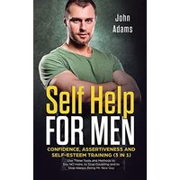 Self Help for Men: Confidence, Assertiveness and Self-Esteem Training (3 in 1) Use These Tools and Methods to Say NO more, to Stop Doubting and to Stop Always Being Mr. Nice Guy