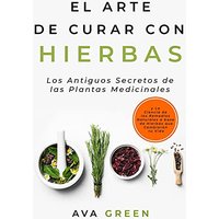 El Arte de Curar con Hierbas: Los Antiguos Secretos de las Plantas Medicinales y La Ciencia de los Remedios Naturales a base de Hierbas que Cambiarán tu Vida - El Arte de Curar con Hierbas: Los Antiguos Secretos de las Plantas Medicinales y La Ciencia de los Remedios Naturales a base de Hierbas que Cambiarán tu Vida - jetzt bei oelder-buchhandlung.de kaufen
