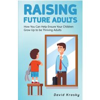 Raising Future Adults: How You Can Help Ensure Your Children Grow Up to be Thriving Adults - Raising Future Adults: How You Can Help Ensure Your Children Grow Up to be Thriving Adults - jetzt bei oelder-buchhandlung.de kaufen