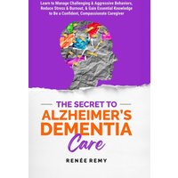 The Secret to Alzheimer's Dementia Care: Learn to Manage Challenging and Aggressive Behaviors, Reduce Stress and Burnout, and Gain Essential Knowledge to Be a Confident, Compassionate Caregiver - The Secret to Alzheimer's Dementia Care: Learn to Manage Challenging and Aggressive Behaviors, Reduce Stress and Burnout, and Gain Essential Knowledge to Be a Confident, Compassionate Caregiver - jetzt bei oelder-buchhandlung.de kaufen