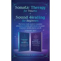 Somatic Therapy for Trauma & Sound Healing for Beginners: (2 books in 1) The Home Crash Course to Reawaken Wholeness & Vitality With Vibrational Power & Somatic Secrets Anyone Can Do - Somatic Therapy for Trauma & Sound Healing for Beginners: (2 books in 1) The Home Crash Course to Reawaken Wholeness & Vitality With Vibrational Power & Somatic Secrets Anyone Can Do - jetzt bei oelder-buchhandlung.de kaufen