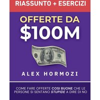Offerte da $100M Riassunto e Manuale Degli Esercizi: Come Fare Offerte Così Buone Che Le Persone Si Sentano Stupide A Dire Di No - Offerte da $100M Riassunto e Manuale Degli Esercizi: Come Fare Offerte Così Buone Che Le Persone Si Sentano Stupide A Dire Di No - jetzt bei oelder-buchhandlung.de kaufen