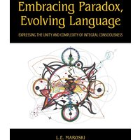 Embracing Paradox, Evolving Language: Expressing the Unity and Complexity of Integral Consciousness - Embracing Paradox, Evolving Language: Expressing the Unity and Complexity of Integral Consciousness - jetzt bei oelder-buchhandlung.de kaufen