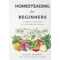 Homesteading For Beginners: A Budget-Friendly Path To A Self-Sufficient Lifestyle - Homesteading For Beginners: A Budget-Friendly Path To A Self-Sufficient Lifestyle - jetzt bei oelder-buchhandlung.de kaufen