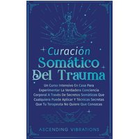 Curación Somática Del Trauma: Un Curso Intensivo En Casa Para Experimentar La Verdadera Conciencia Corporal A Través De Secretos Somáticos Que ... Que Tu Terapeuta No Quiere Que Conozcas - Curación Somática Del Trauma: Un Curso Intensivo En Casa Para Experimentar La Verdadera Conciencia Corporal A Través De Secretos Somáticos Que ... Que Tu Terapeuta No Quiere Que Conozcas - jetzt bei oelder-buchhandlung.de kaufen
