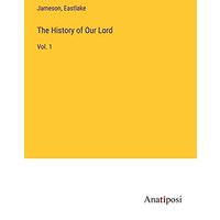 The History of Our Lord: Vol. 1