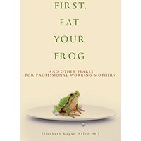 First, Eat Your Frog: And Other Pearls for Professional Working Mothers - First, Eat Your Frog: And Other Pearls for Professional Working Mothers - jetzt bei oelder-buchhandlung.de kaufen