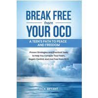 Break Free from Your OCD: A Teens Path to Peace and Freedom: Proven Strategies and Practical Tools to Help You Conquer Your Fears, Regain Control, and Live Free from OCD - Break Free from Your OCD: A Teens Path to Peace and Freedom: Proven Strategies and Practical Tools to Help You Conquer Your Fears, Regain Control, and Live Free from OCD - jetzt bei oelder-buchhandlung.de kaufen