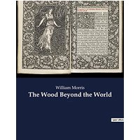 The Wood Beyond the World: A fantasy novel by William Morris, with the element of the supernatural, and thus the precursor of fantasy literature.
