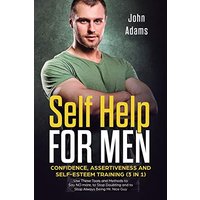 Self Help for Men: Confidence, Assertiveness and Self-Esteem Training (3 in 1) Use These Tools and Methods to Say NO more, to Stop Doubting and to Stop Always Being Mr. Nice Guy