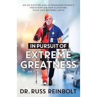 In Pursuit of Extreme Greatness: An ER Doctor and Ultramarathoner’s Prescription for Elevating Your Life Beyond Limits - In Pursuit of Extreme Greatness: An ER Doctor and Ultramarathoner’s Prescription for Elevating Your Life Beyond Limits - jetzt bei oelder-buchhandlung.de kaufen