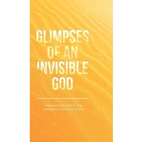Glimpses of an Invisible God: Experiencing God in the Everyday Moments of Life - Glimpses of an Invisible God: Experiencing God in the Everyday Moments of Life - jetzt bei oelder-buchhandlung.de kaufen