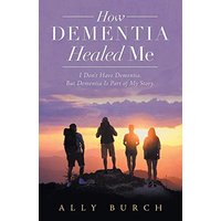 How Dementia Healed Me: I Don't Have Dementia. but Dementia Is Part of My Story. - How Dementia Healed Me: I Don't Have Dementia. but Dementia Is Part of My Story. - jetzt bei oelder-buchhandlung.de kaufen