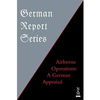 GERMAN REPORT SERIES: : Airborne Operations: A German Appraisal